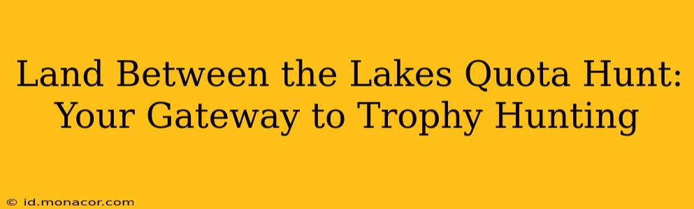 Land Between the Lakes Quota Hunt: Your Gateway to Trophy Hunting