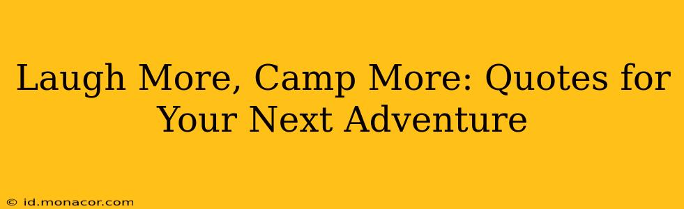 Laugh More, Camp More: Quotes for Your Next Adventure