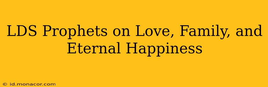 LDS Prophets on Love, Family, and Eternal Happiness