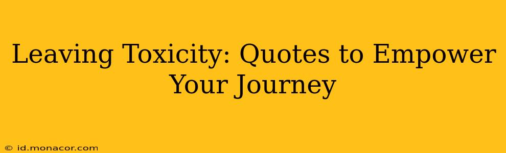 Leaving Toxicity: Quotes to Empower Your Journey