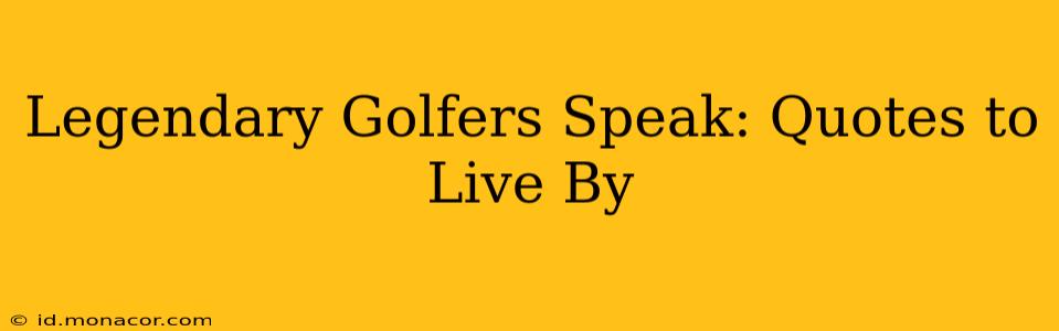 Legendary Golfers Speak: Quotes to Live By