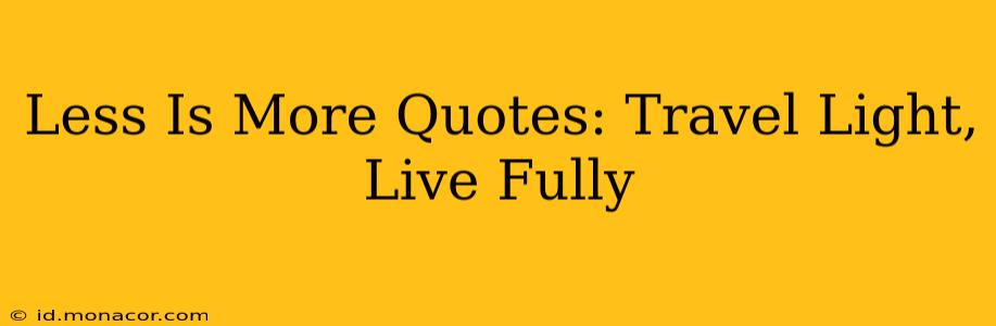 Less Is More Quotes: Travel Light, Live Fully