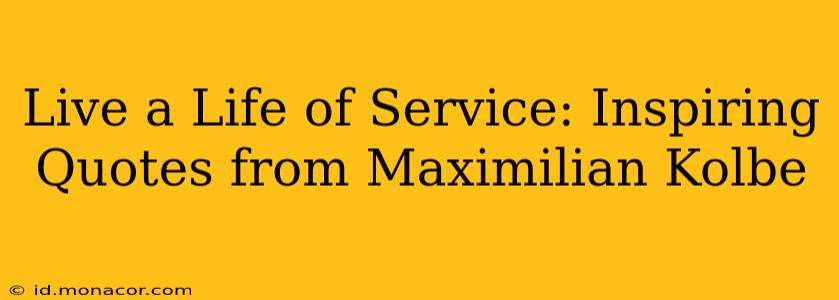 Live a Life of Service: Inspiring Quotes from Maximilian Kolbe