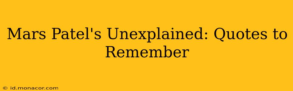 Mars Patel's Unexplained: Quotes to Remember