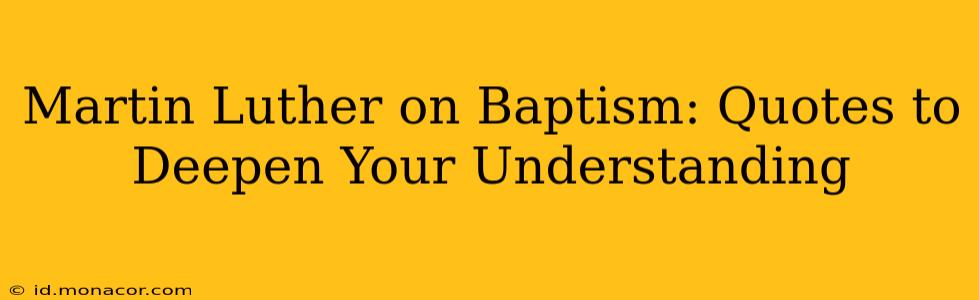 Martin Luther on Baptism: Quotes to Deepen Your Understanding
