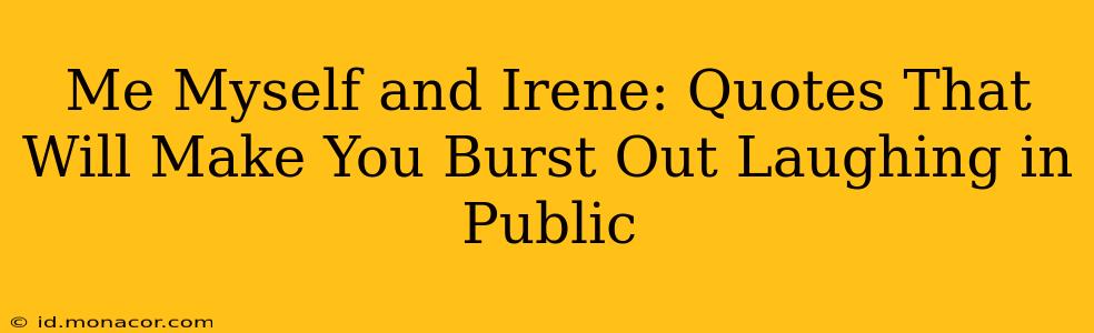Me Myself and Irene: Quotes That Will Make You Burst Out Laughing in Public