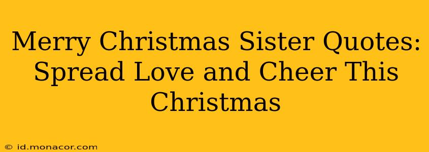 Merry Christmas Sister Quotes:  Spread Love and Cheer This Christmas