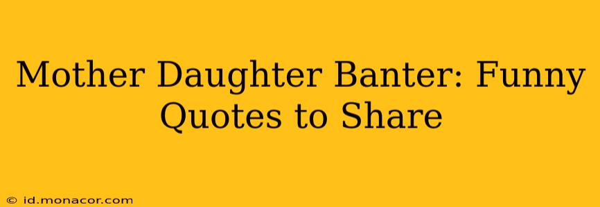 Mother Daughter Banter: Funny Quotes to Share