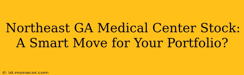 Northeast GA Medical Center Stock: A Smart Move for Your Portfolio?