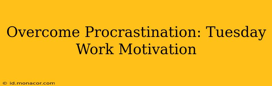Overcome Procrastination: Tuesday Work Motivation