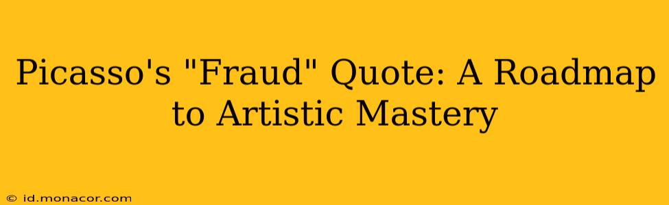 Picasso's "Fraud" Quote: A Roadmap to Artistic Mastery