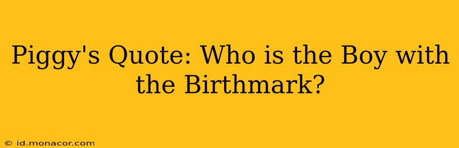 Piggy's Quote: Who is the Boy with the Birthmark?
