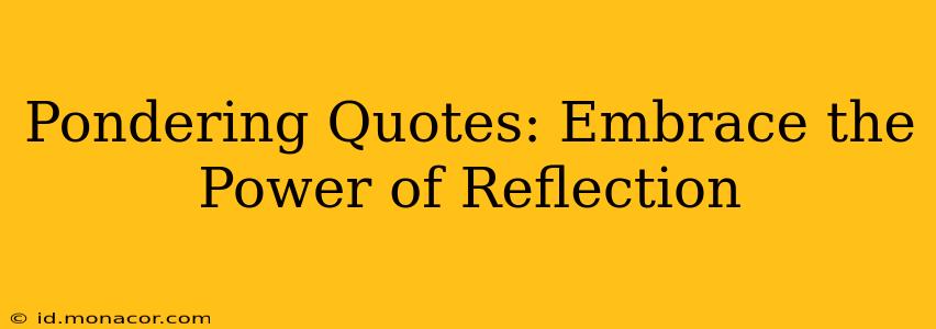 Pondering Quotes: Embrace the Power of Reflection