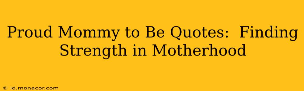 Proud Mommy to Be Quotes:  Finding Strength in Motherhood
