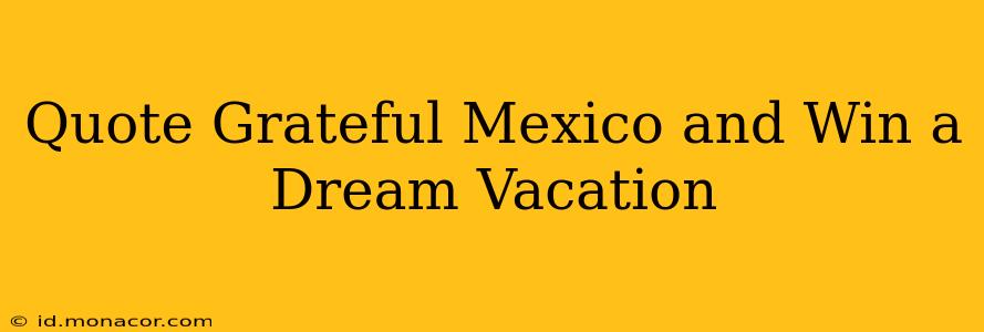 Quote Grateful Mexico and Win a Dream Vacation