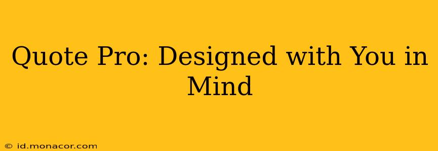 Quote Pro: Designed with You in Mind