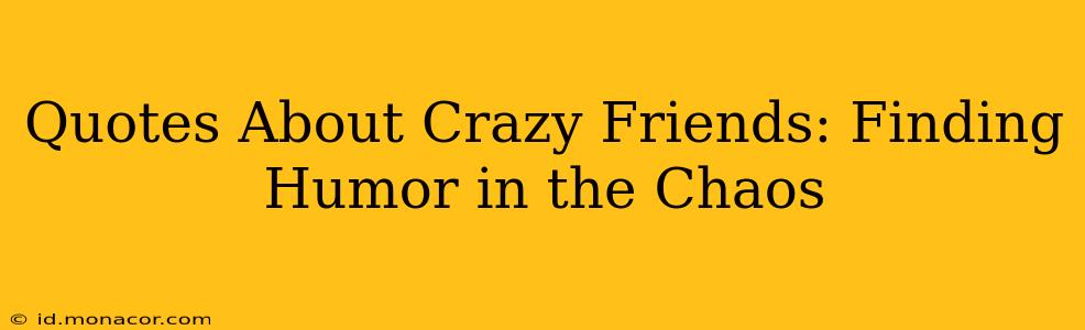 Quotes About Crazy Friends: Finding Humor in the Chaos