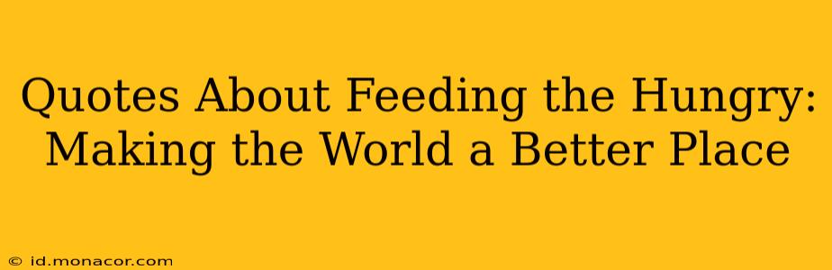 Quotes About Feeding the Hungry:  Making the World a Better Place