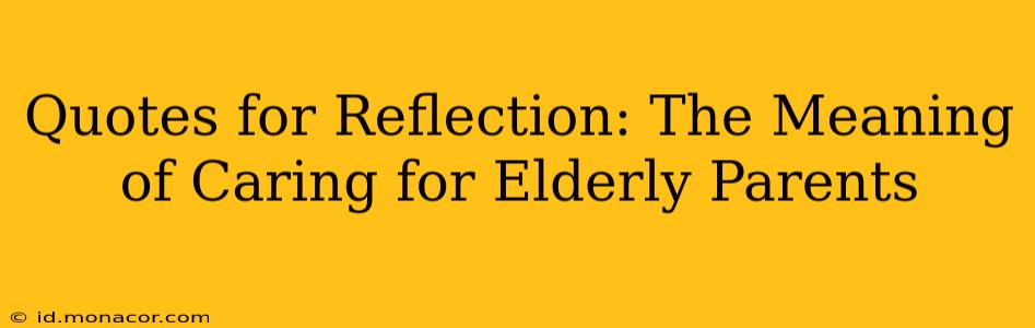 Quotes for Reflection: The Meaning of Caring for Elderly Parents