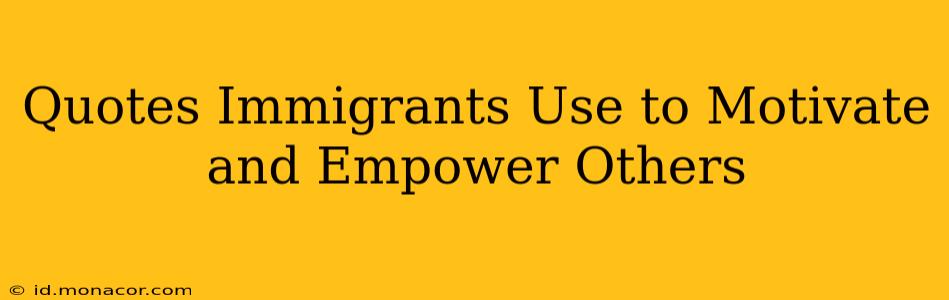 Quotes Immigrants Use to Motivate and Empower Others