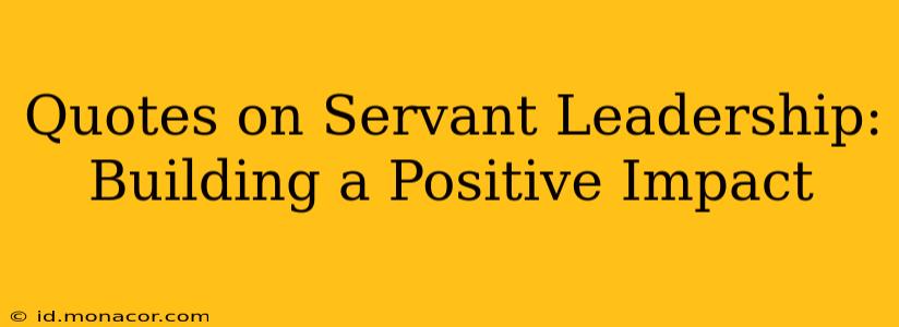 Quotes on Servant Leadership: Building a Positive Impact