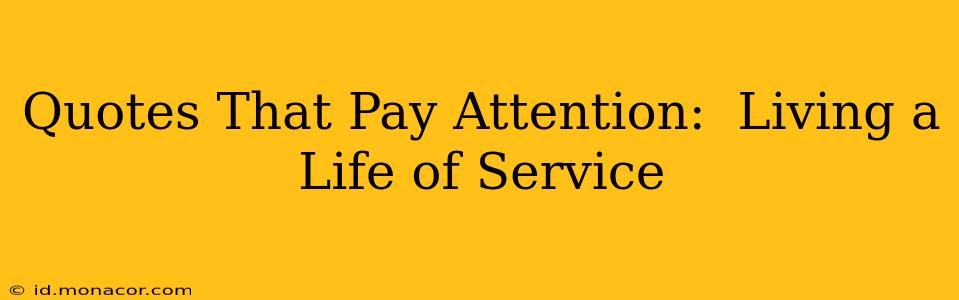 Quotes That Pay Attention:  Living a Life of Service