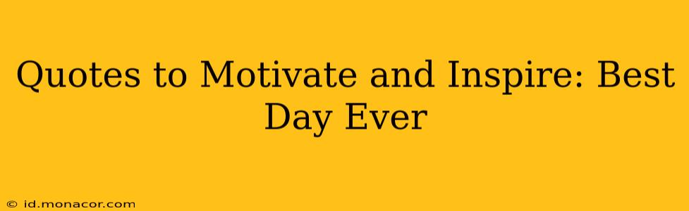 Quotes to Motivate and Inspire: Best Day Ever