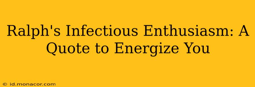 Ralph's Infectious Enthusiasm: A Quote to Energize You