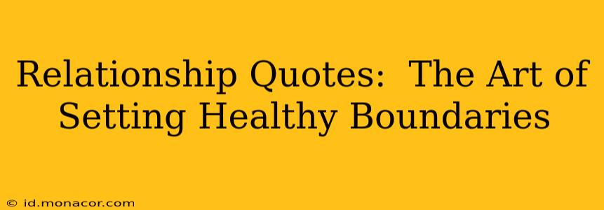 Relationship Quotes:  The Art of Setting Healthy Boundaries