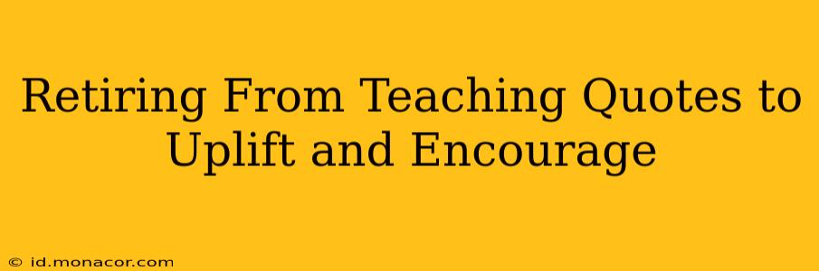 Retiring From Teaching Quotes to Uplift and Encourage