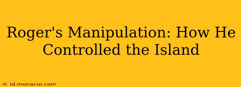 Roger's Manipulation: How He Controlled the Island