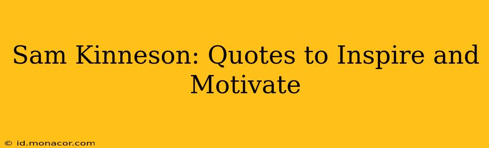 Sam Kinneson: Quotes to Inspire and Motivate