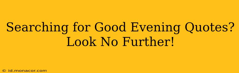 Searching for Good Evening Quotes? Look No Further!