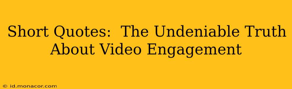 Short Quotes:  The Undeniable Truth About Video Engagement