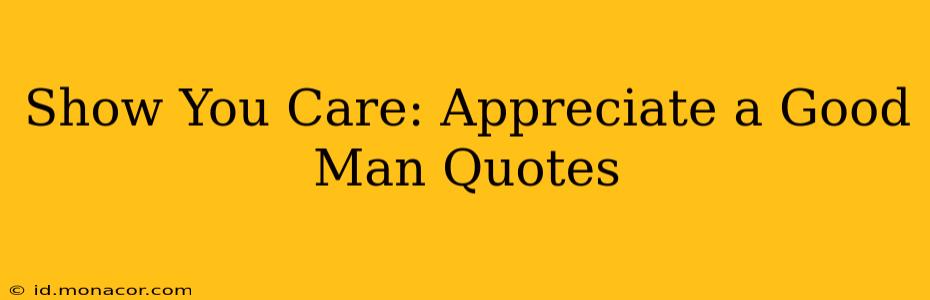 Show You Care: Appreciate a Good Man Quotes