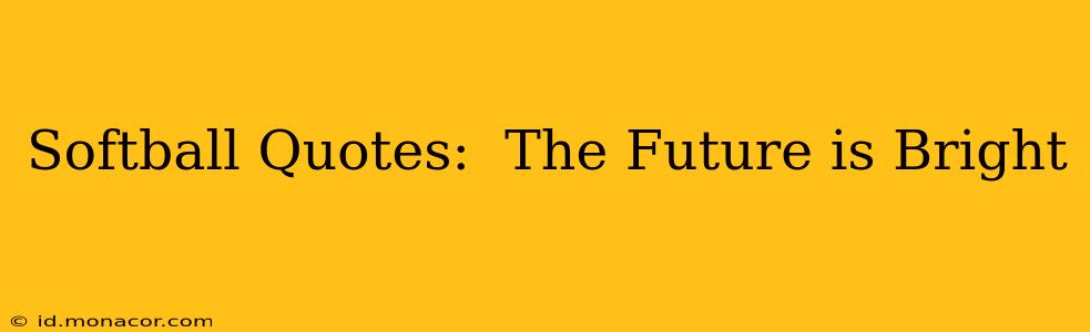 Softball Quotes:  The Future is Bright