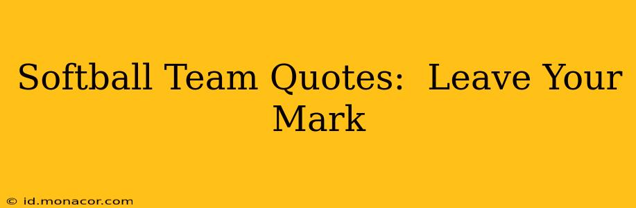 Softball Team Quotes:  Leave Your Mark