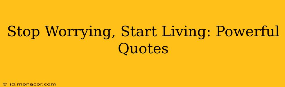 Stop Worrying, Start Living: Powerful Quotes