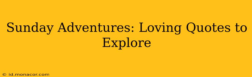 Sunday Adventures: Loving Quotes to Explore