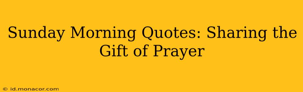 Sunday Morning Quotes: Sharing the Gift of Prayer