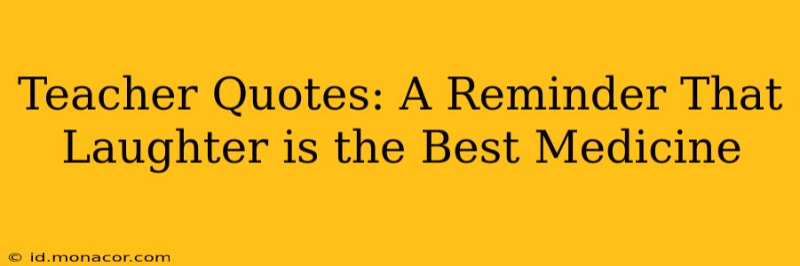 Teacher Quotes: A Reminder That Laughter is the Best Medicine