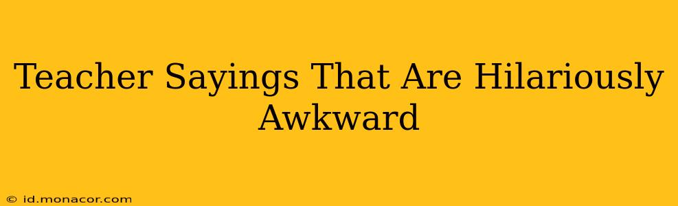Teacher Sayings That Are Hilariously Awkward