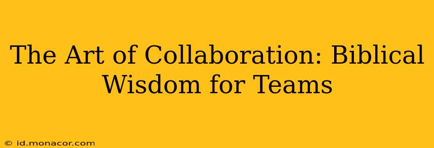 The Art of Collaboration: Biblical Wisdom for Teams