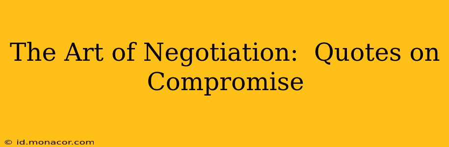 The Art of Negotiation:  Quotes on Compromise