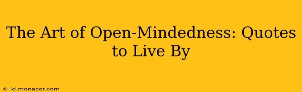 The Art of Open-Mindedness: Quotes to Live By