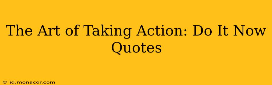The Art of Taking Action: Do It Now Quotes