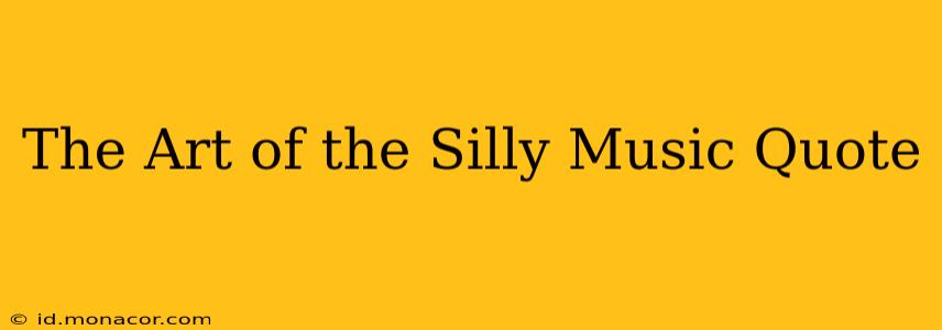 The Art of the Silly Music Quote