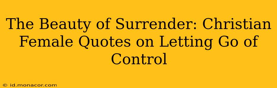 The Beauty of Surrender: Christian Female Quotes on Letting Go of Control