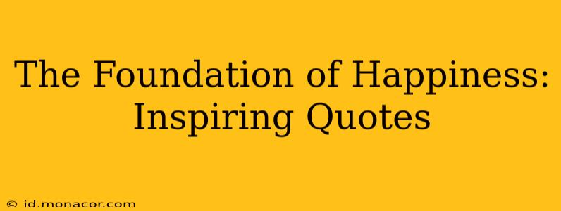 The Foundation of Happiness: Inspiring Quotes