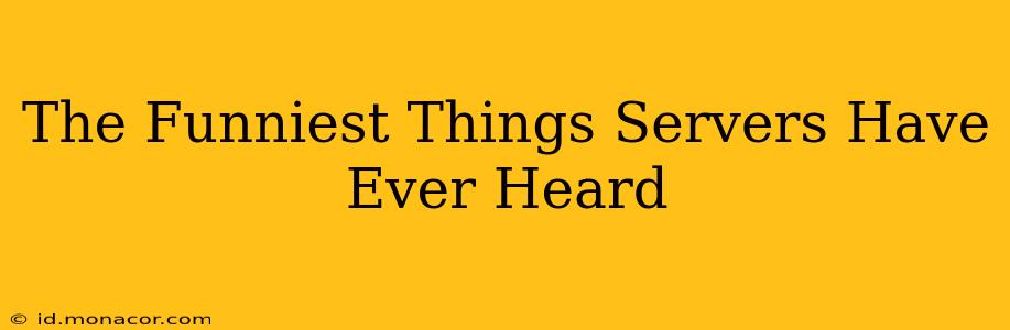 The Funniest Things Servers Have Ever Heard